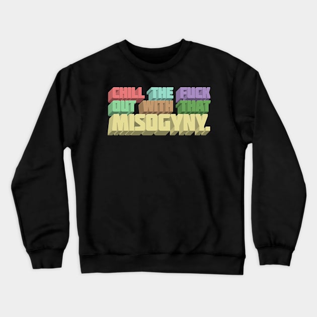 Chill The F*ck Out With That Misogyny - Typographic Statement Apparel Crewneck Sweatshirt by DankFutura